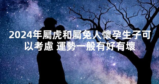 2024年屬虎和屬兔人懷孕生子可以考慮 運勢一般有好有壞